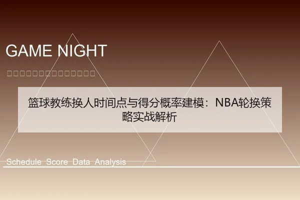 篮球教练换人时间点与得分概率建模：NBA轮换策略实战解析